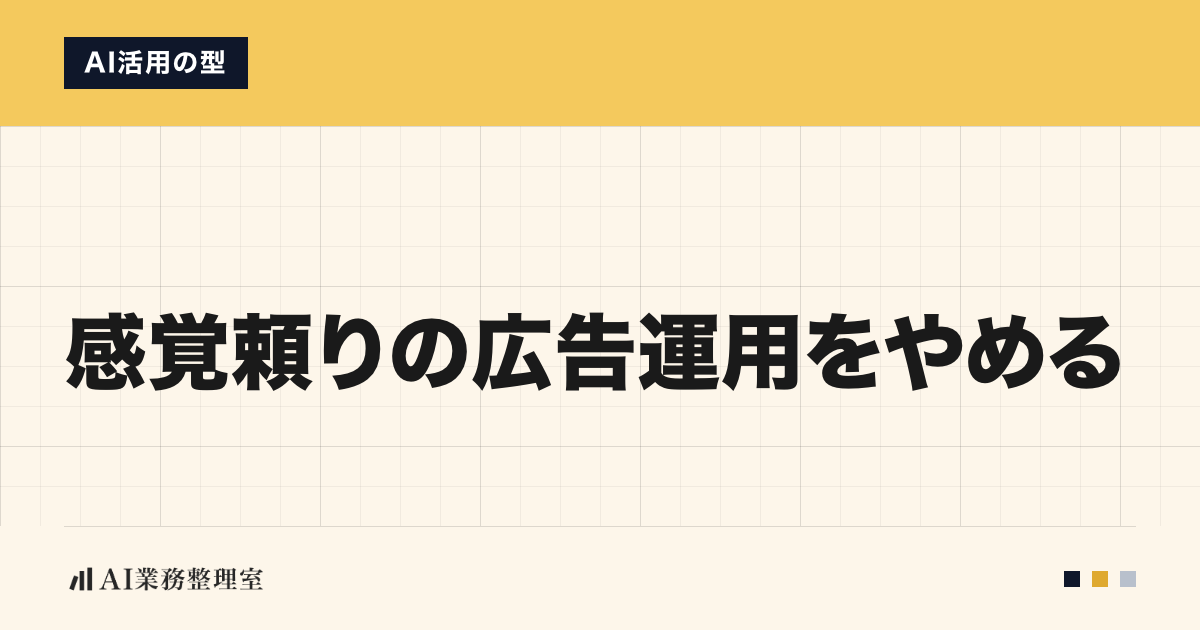 「感覚頼りの広告運用をやめる」の見出しと「AI活用の型」のラベルを配した記事ヒーロー画像。淡いクリームの地に山吹色の帯、左下にAI業務整理室のロゴ