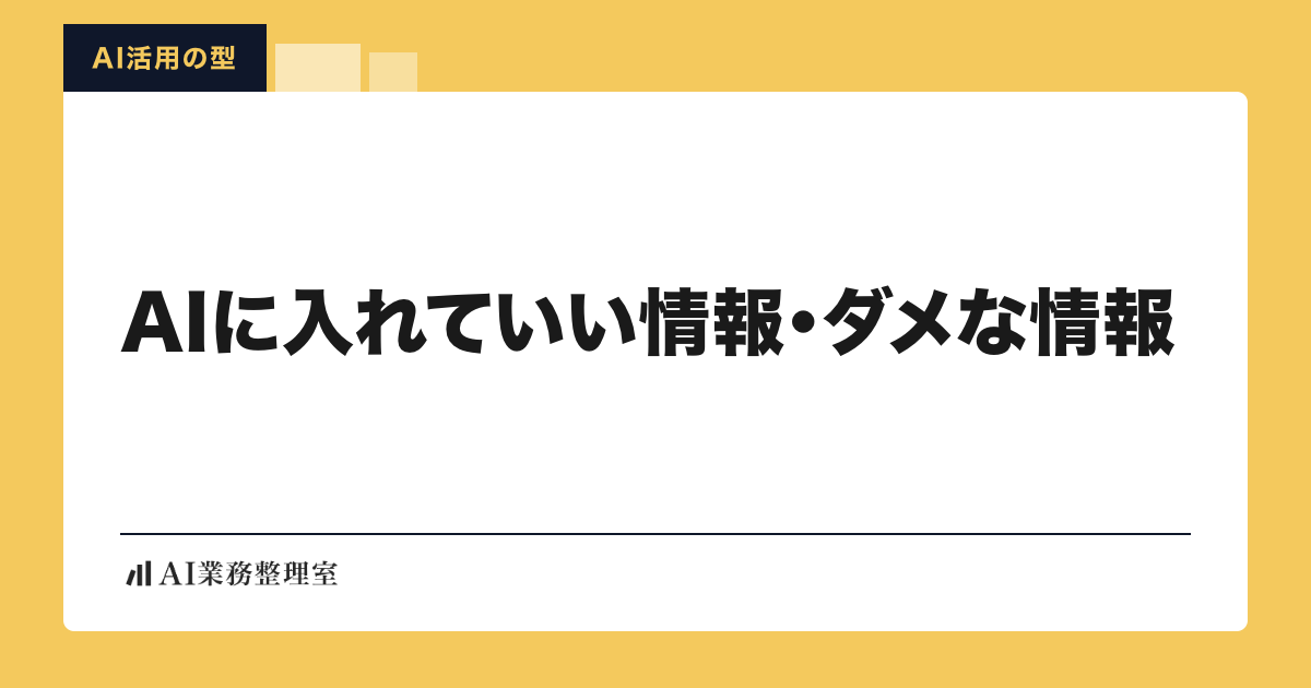 「AIに入れていい情報・ダメな情報」の見出しと「AI活用の型」のラベルを配した記事ヒーロー画像。山吹色の地に白のカード、左下にAI業務整理室のロゴ