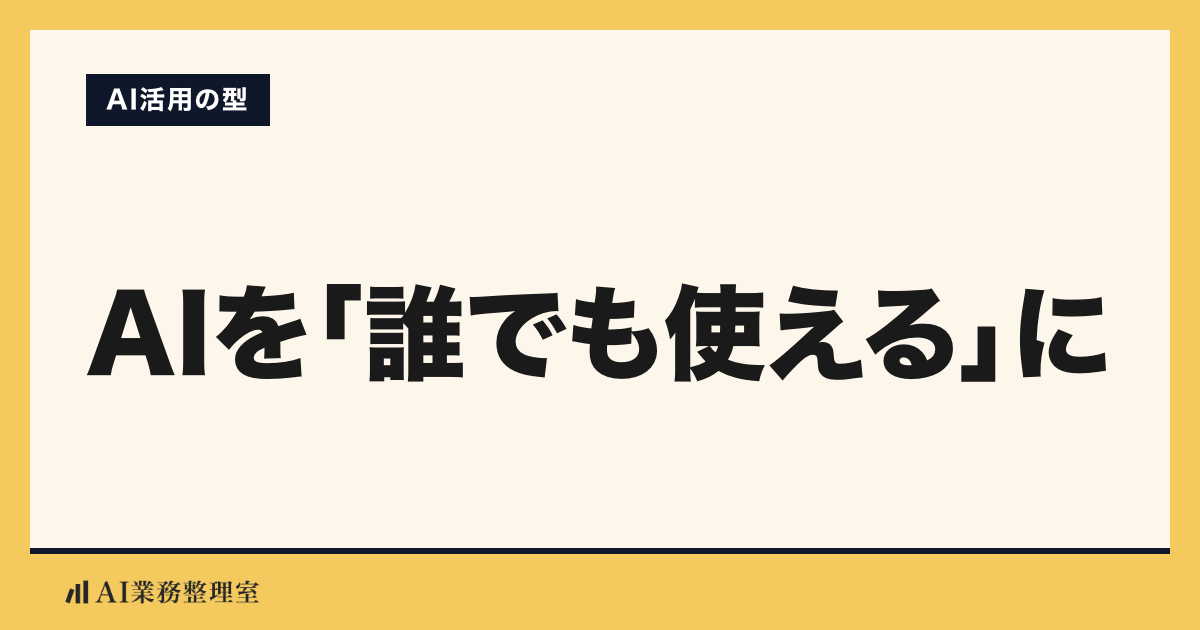 「AIを『誰でも使える』に」の見出しと「AI活用の型」のラベルを配した記事ヒーロー画像。山吹色の地に生成りのカード、左下にAI業務整理室のロゴ