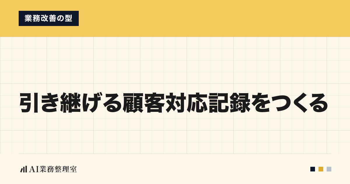 「引き継げる顧客対応記録をつくる」の見出しと「業務改善の型」のラベルを配した記事ヒーロー画像。山吹色の帯と生成りの地、左下にAI業務整理室のロゴ