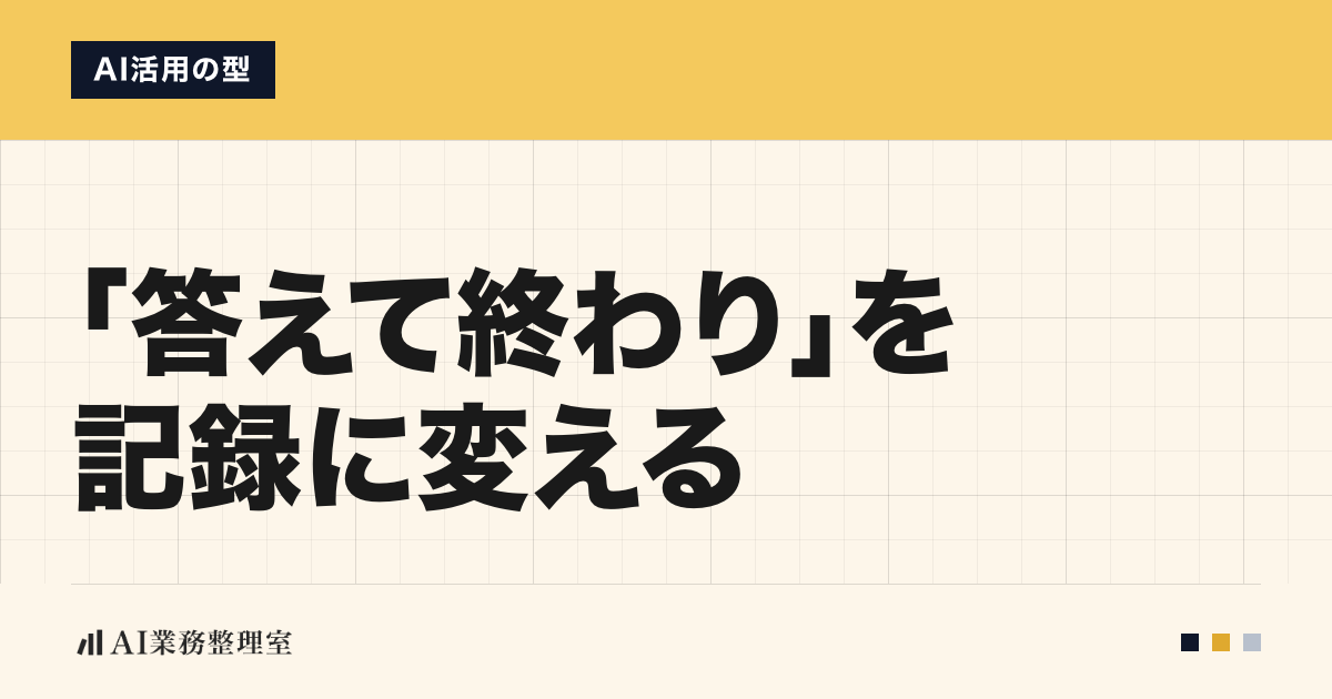 「「答えて終わり」を記録に変える」の見出しと「AI活用の型」のラベルを配した記事ヒーロー画像。上部に山吹色の帯、生成りの方眼地、左下にAI業務整理室のロゴ