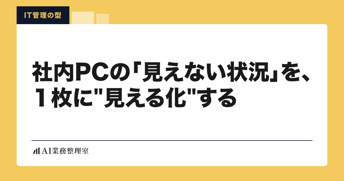 「社内PCの『見えない状況』を、1枚に見える化する」の見出しと「IT管理の型」のラベルを配した記事ヒーロー画像。山吹色の地に白いカード、左下にAI業務整理室のロゴ