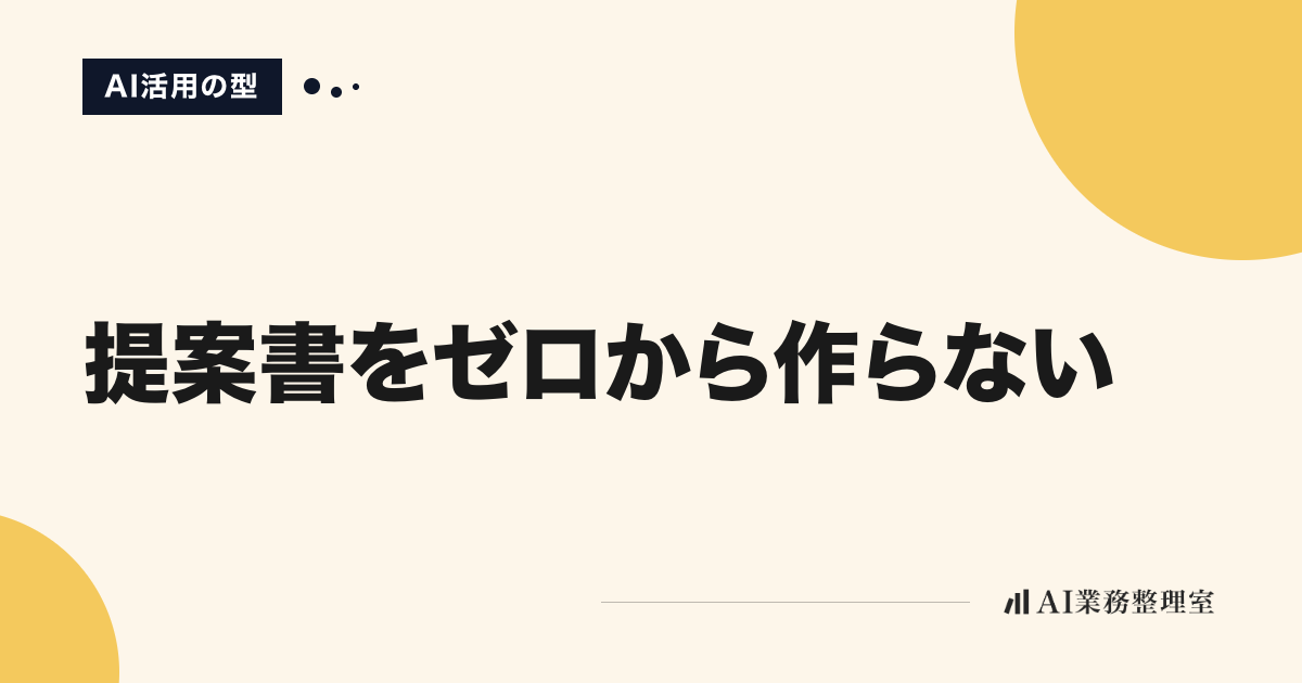 「提案書をゼロから作らない」の見出しと「AI活用の型」のラベルを配した記事ヒーロー画像。淡いクリームの地に山吹色の円、右下にAI業務整理室のロゴ